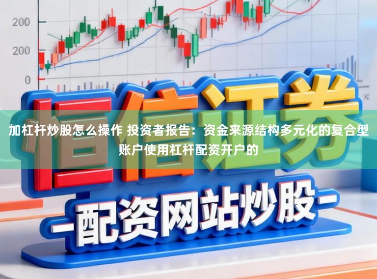 加杠杆炒股怎么操作 投资者报告：资金来源结构多元化的复合型账户使用杠杆配资开户的