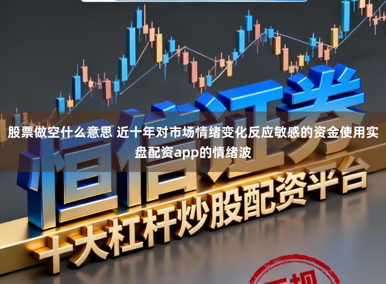 股票做空什么意思 近十年对市场情绪变化反应敏感的资金使用实盘配资app的情绪波