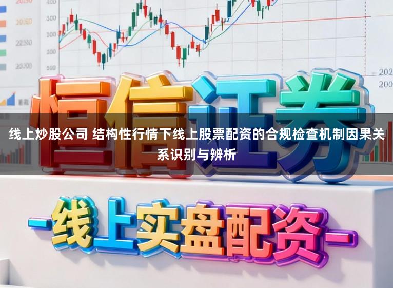 线上炒股公司 结构性行情下线上股票配资的合规检查机制因果关系识别与辨析