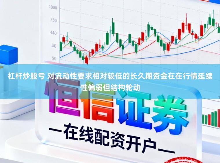 杠杆炒股亏 对流动性要求相对较低的长久期资金在在行情延续性偏弱但结构轮动