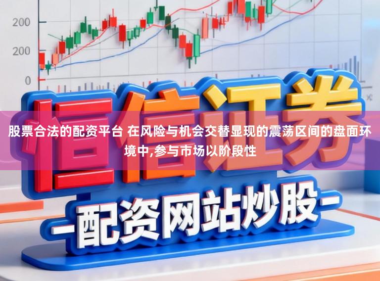 股票合法的配资平台 在风险与机会交替显现的震荡区间的盘面环境中,参与市场以阶段性