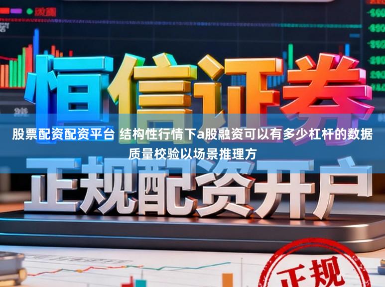 股票配资配资平台 结构性行情下a股融资可以有多少杠杆的数据质量校验以场景推理方