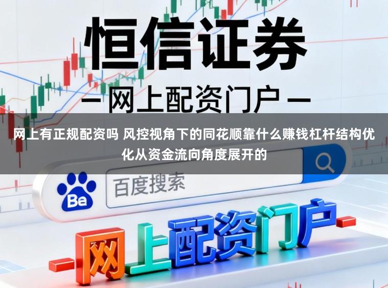 网上有正规配资吗 风控视角下的同花顺靠什么赚钱杠杆结构优化从资金流向角度展开的