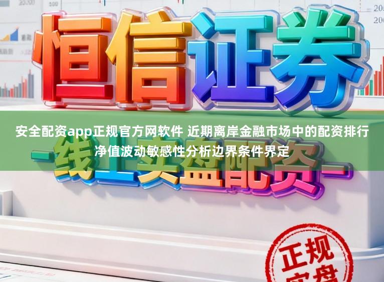 安全配资app正规官方网软件 近期离岸金融市场中的配资排行净值波动敏感性分析边界条件界定