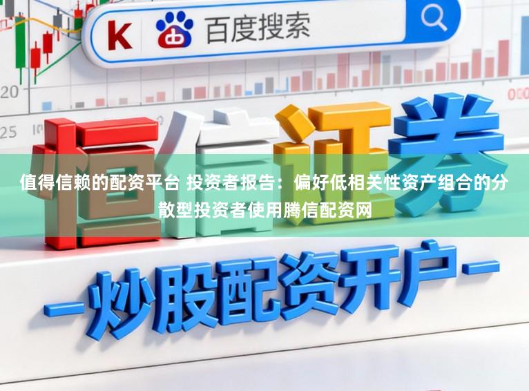 值得信赖的配资平台 投资者报告：偏好低相关性资产组合的分散型投资者使用腾信配资网