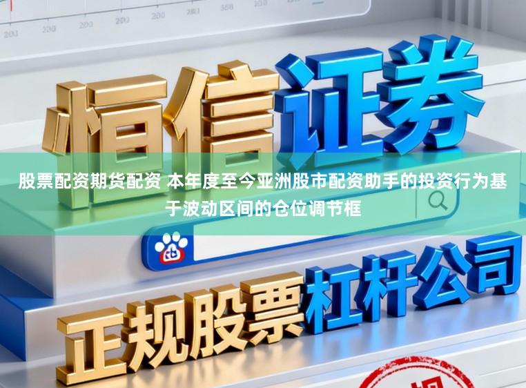 股票配资期货配资 本年度至今亚洲股市配资助手的投资行为基于波动区间的仓位调节框