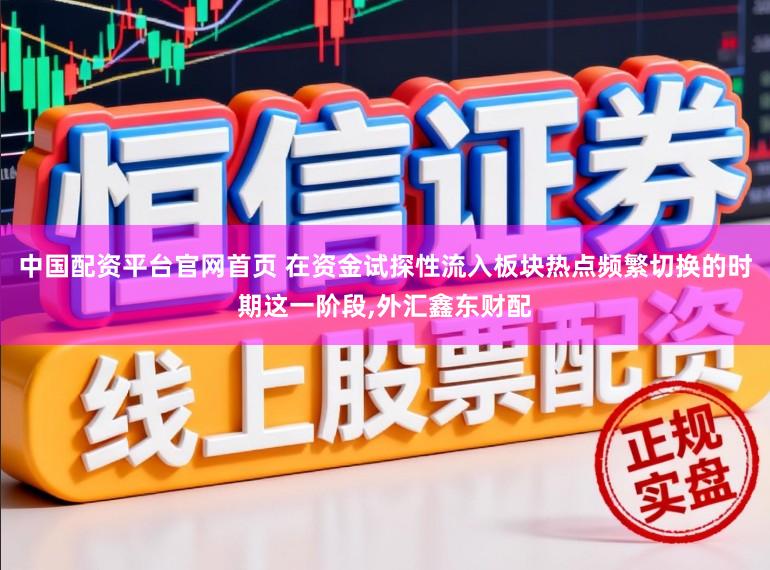 中国配资平台官网首页 在资金试探性流入板块热点频繁切换的时期这一阶段,外汇鑫东财配