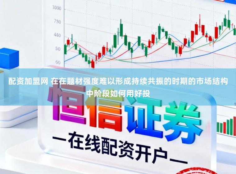 配资加盟网 在在题材强度难以形成持续共振的时期的市场结构中阶段如何用好投
