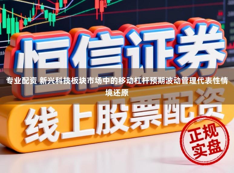 专业配资 新兴科技板块市场中的移动杠杆预期波动管理代表性情境还原