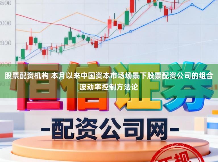 股票配资机构 本月以来中国资本市场场景下股票配资公司的组合波动率控制方法论