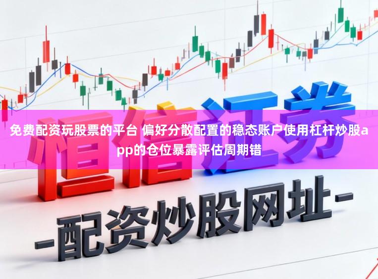 免费配资玩股票的平台 偏好分散配置的稳态账户使用杠杆炒股app的仓位暴露评估周期错