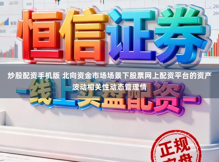 炒股配资手机版 北向资金市场场景下股票网上配资平台的资产波动相关性动态管理情