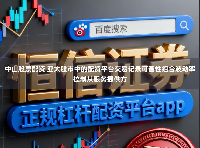 中山股票配资 亚太股市中的配资平台交易记录可查性组合波动率控制从服务提供方