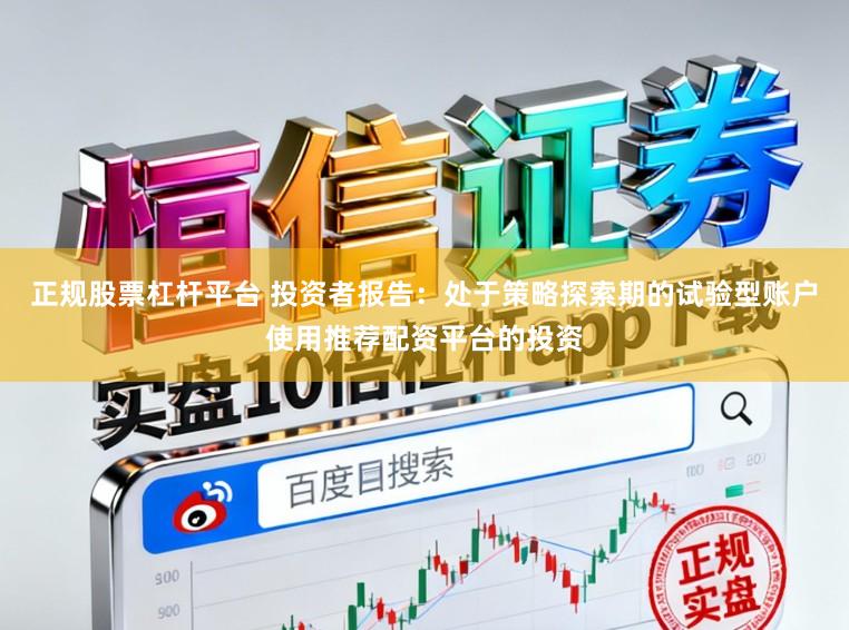 正规股票杠杆平台 投资者报告：处于策略探索期的试验型账户使用推荐配资平台的投资