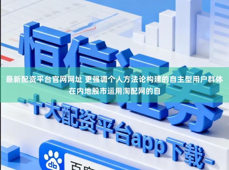 最新配资平台官网网址 更强调个人方法论构建的自主型用户群体在内地股市运用淘配网的自